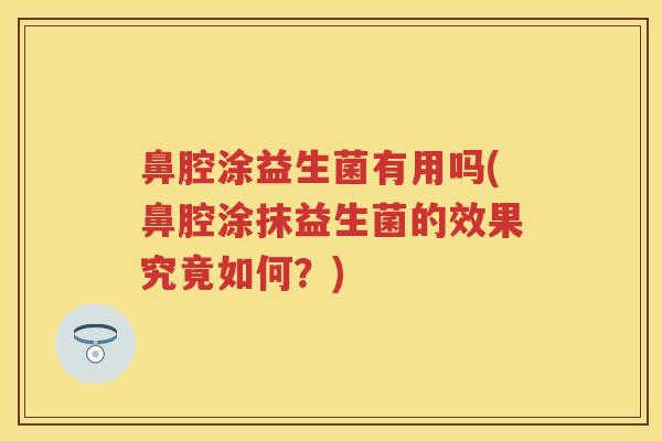 鼻腔涂益生菌有用吗(鼻腔涂抹益生菌的效果究竟如何？)