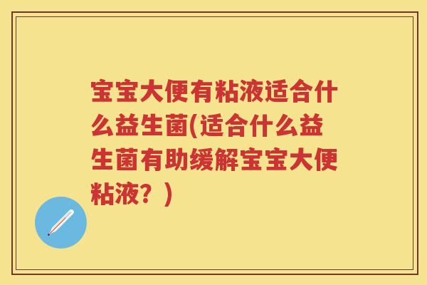 宝宝大便有粘液适合什么益生菌(适合什么益生菌有助缓解宝宝大便粘液?) 宝宝大便有粘液适合什么益生菌(适合什么益生菌有助缓解宝宝大便粘液?)