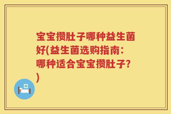 宝宝攒肚子哪种益生菌好(益生菌选购指南：哪种适合宝宝攒肚子？)