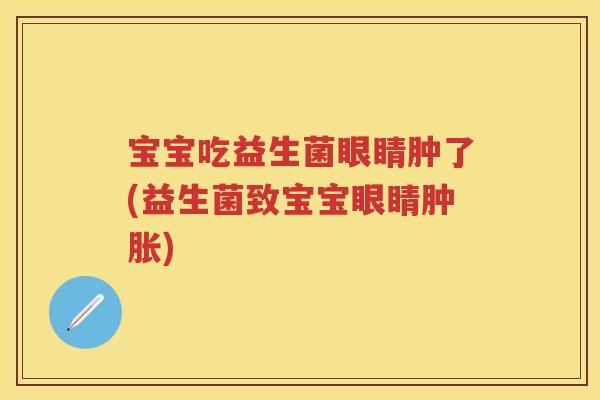 宝宝吃益生菌眼睛肿了(益生菌致宝宝眼睛肿胀) 宝宝吃益生菌眼睛肿了(益生菌致宝宝眼睛肿胀)