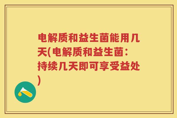 电解质和益生菌能用几天(电解质和益生菌:持续几天即可享受益处) 电解质和益生菌能用几天(电解质和益生菌:持续几天即可享受益处)