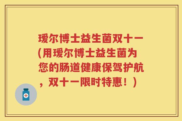瑷尔博士益生菌双十一(用瑷尔博士益生菌为您的肠道健康保驾护航,双十一限时特惠!) 瑷尔博士益生菌双十一(用瑷尔博士益生菌为您的肠道健康保驾护航,双十一限时特惠!)