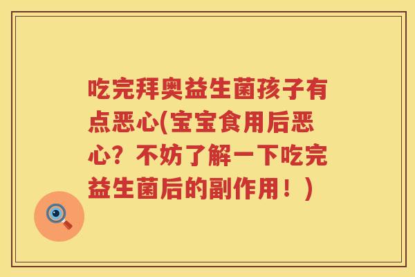 吃完拜奥益生菌孩子有点恶心(宝宝食用后恶心?不妨了解一下吃完益生菌后的副作用!) 吃完拜奥益生菌孩子有点恶心(宝宝食用后恶心?不妨了解一下吃完益生菌后的副作用!)