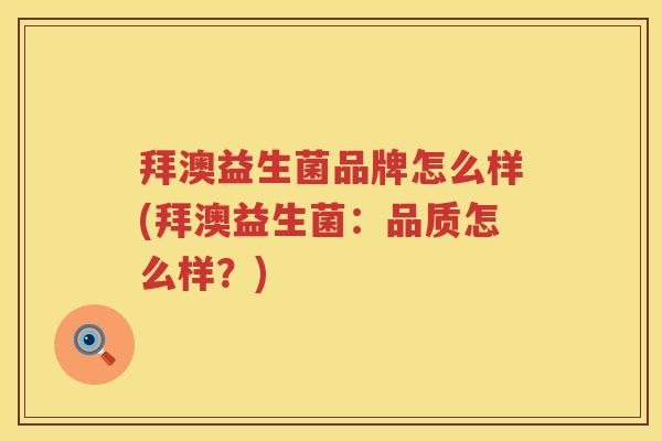 拜澳益生菌品牌怎么样(拜澳益生菌:品质怎么样?) 拜澳益生菌品牌怎么样(拜澳益生菌:品质怎么样?)