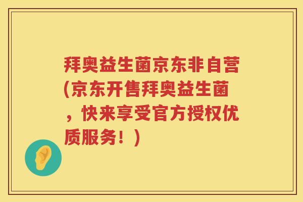拜奥益生菌京东非自营(京东开售拜奥益生菌,快来享受官方授权优质服务!) 拜奥益生菌京东非自营(京东开售拜奥益生菌,快来享受官方授权优质服务!)