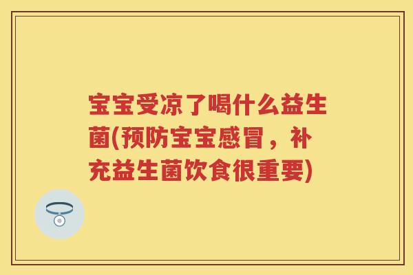 宝宝受凉了喝什么益生菌(宝宝,补充益生菌饮食很重要) 宝宝受凉了喝什么益生菌(宝宝,补充益生菌饮食很重要)