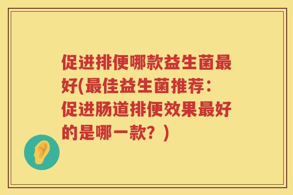 促进排便哪款益生菌好(佳益生菌推荐：促进肠道排便效果好的是哪一款？)