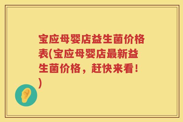 宝应母婴店益生菌价格表(宝应母婴店新益生菌价格，赶快来看！)