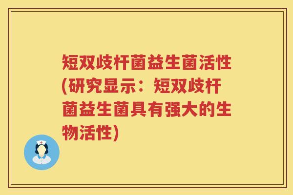 短双歧杆菌益生菌活性(研究显示:短双歧杆菌益生菌具有强大的生物活性) 短双歧杆菌益生菌活性(研究显示:短双歧杆菌益生菌具有强大的生物活性)
