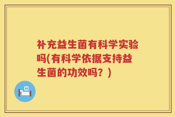 补充益生菌有科学实验吗(有科学依据支持益生菌的功效吗？)