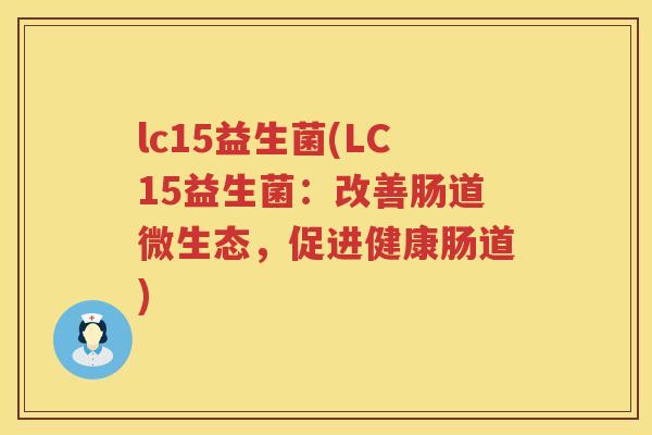 lc15益生菌(LC15益生菌:改善肠道微生态,促进健康肠道) lc15益生菌(LC15益生菌:改善肠道微生态,促进健康肠道)