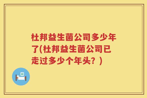 杜邦益生菌公司多少年了(杜邦益生菌公司已走过多少个年头?) 杜邦益生菌公司多少年了(杜邦益生菌公司已走过多少个年头?)