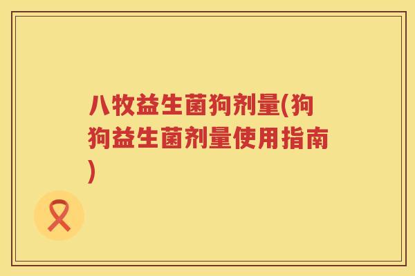 八牧益生菌狗剂量(狗狗益生菌剂量使用指南)