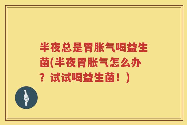 半夜总是胃喝益生菌(半夜胃怎么办?试试喝益生菌!) 半夜总是胃喝益生菌(半夜胃怎么办?试试喝益生菌!)