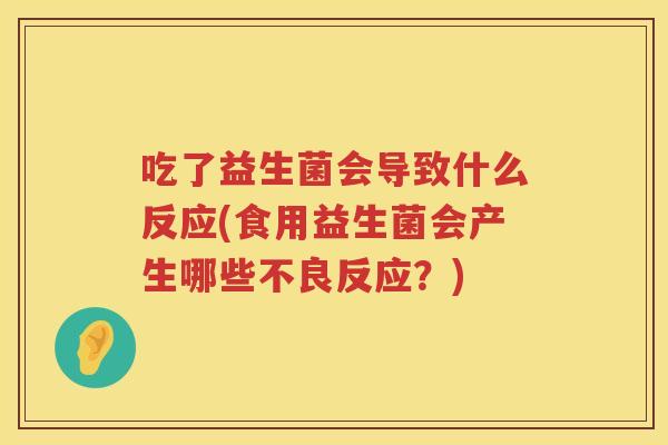 吃了益生菌会导致什么反应(食用益生菌会产生哪些不良反应？)