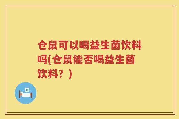 仓鼠可以喝益生菌饮料吗(仓鼠能否喝益生菌饮料？)