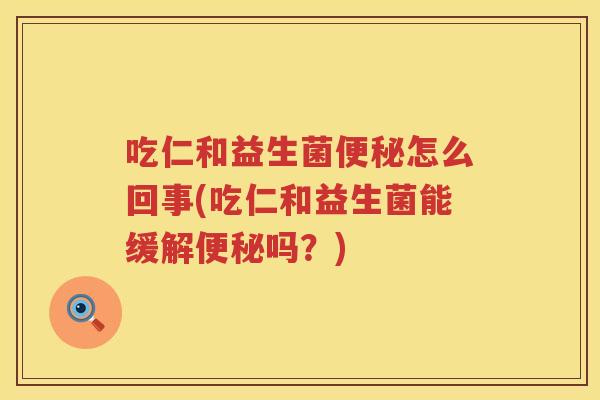 吃仁和益生菌怎么回事(吃仁和益生菌能缓解吗?) 吃仁和益生菌怎么回事(吃仁和益生菌能缓解吗?)