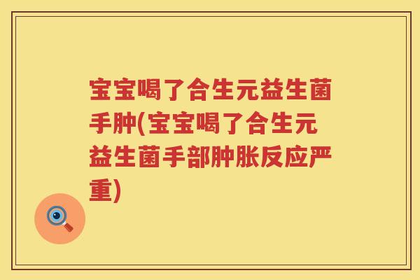 宝宝喝了合生元益生菌手肿(宝宝喝了合生元益生菌手部肿胀反应严重)