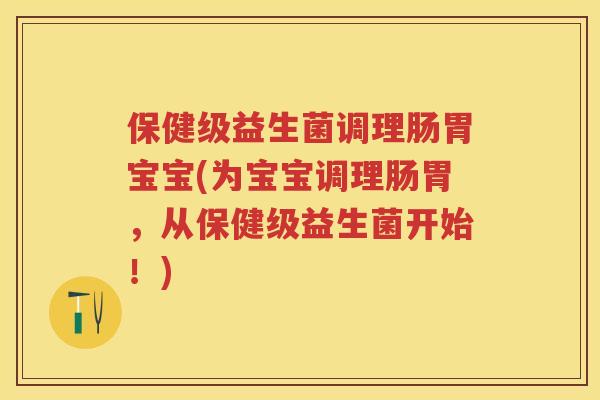 保健级益生菌调理肠胃宝宝(为宝宝调理肠胃,从保健级益生菌开始!) 保健级益生菌调理肠胃宝宝(为宝宝调理肠胃,从保健级益生菌开始!)