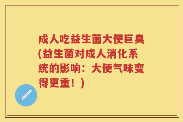 成人吃益生菌大便巨臭(益生菌对成人消化系统的影响:大便气味变得更重!) 成人吃益生菌大便巨臭(益生菌对成人消化系统的影响:大便气味变得更重!)