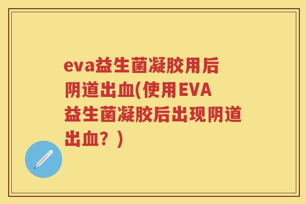 eva益生菌凝胶用后出(使用EVA益生菌凝胶后出现出?) eva益生菌凝胶用后出(使用EVA益生菌凝胶后出现出?)