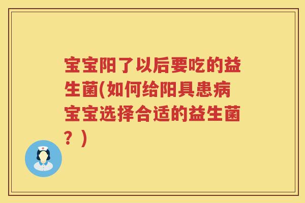 宝宝阳了以后要吃的益生菌(如何给阳具患宝宝选择合适的益生菌?) 宝宝阳了以后要吃的益生菌(如何给阳具患宝宝选择合适的益生菌?)