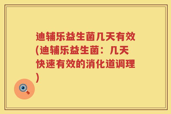 迪辅乐益生菌几天有效(迪辅乐益生菌:几天快速有效的消化道调理) 迪辅乐益生菌几天有效(迪辅乐益生菌:几天快速有效的消化道调理)