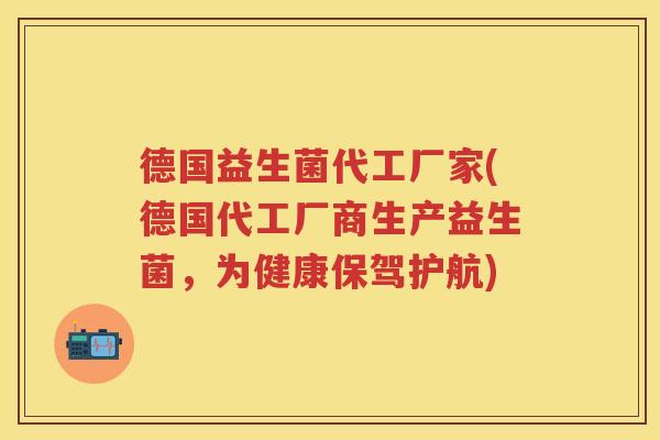 德国益生菌代工厂家(德国代工厂商生产益生菌,为健康保驾护航) 德国益生菌代工厂家(德国代工厂商生产益生菌,为健康保驾护航)