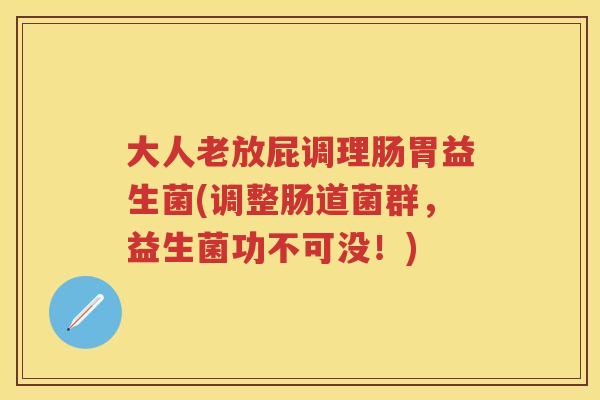 大人老放屁调理肠胃益生菌(调整肠道菌群，益生菌功不可没！)