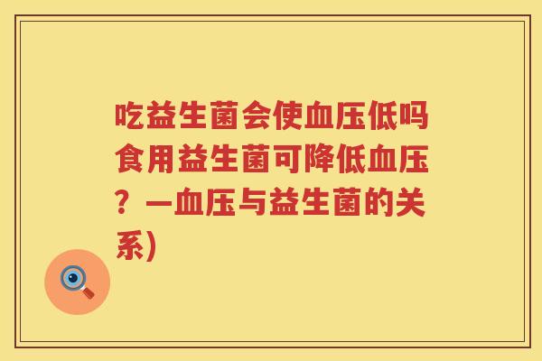 吃益生菌会使低吗食用益生菌可降低？—与益生菌的关系)