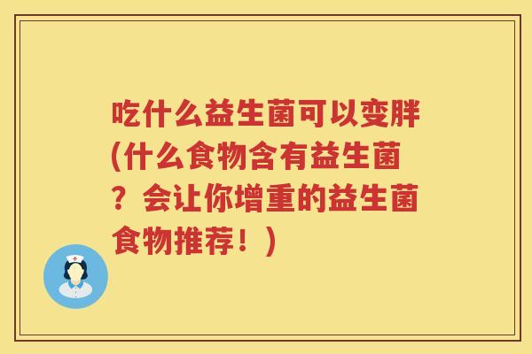 吃什么益生菌可以变胖(什么食物含有益生菌?会让你增重的益生菌食物推荐!) 吃什么益生菌可以变胖(什么食物含有益生菌?会让你增重的益生菌食物推荐!)