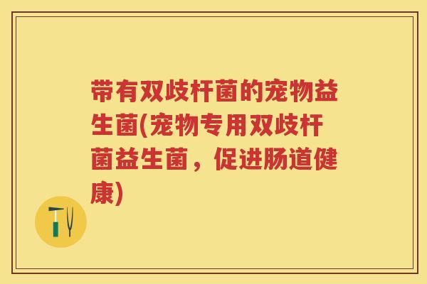 带有双歧杆菌的宠物益生菌(宠物专用双歧杆菌益生菌,促进肠道健康) 带有双歧杆菌的宠物益生菌(宠物专用双歧杆菌益生菌,促进肠道健康)