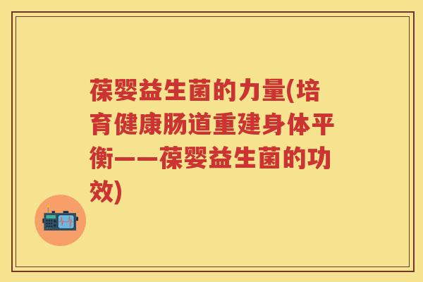 葆婴益生菌的力量(培育健康肠道重建身体平衡——葆婴益生菌的功效) 葆婴益生菌的力量(培育健康肠道重建身体平衡——葆婴益生菌的功效)