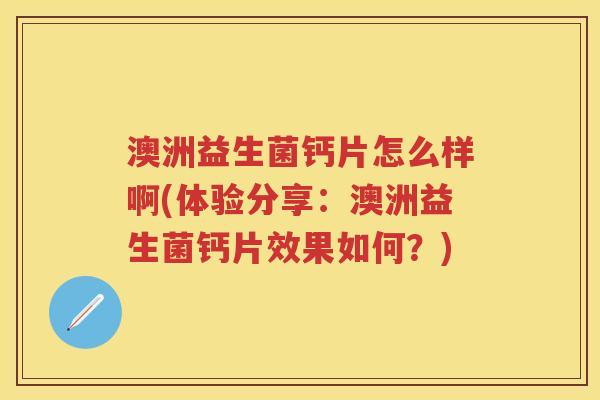澳洲益生菌钙片怎么样啊(体验分享:澳洲益生菌钙片效果如何?) 澳洲益生菌钙片怎么样啊(体验分享:澳洲益生菌钙片效果如何?)