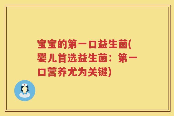 宝宝的第一口益生菌(婴儿首选益生菌:第一口营养尤为关键) 宝宝的第一口益生菌(婴儿首选益生菌:第一口营养尤为关键)