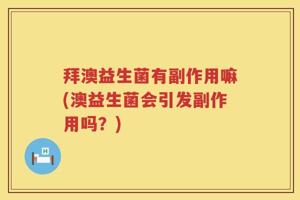 拜澳益生菌有副作用嘛(澳益生菌会引发副作用吗？)