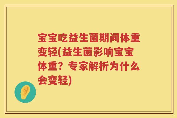 宝宝吃益生菌期间体重变轻(益生菌影响宝宝体重?专家解析为什么会变轻) 宝宝吃益生菌期间体重变轻(益生菌影响宝宝体重?专家解析为什么会变轻)