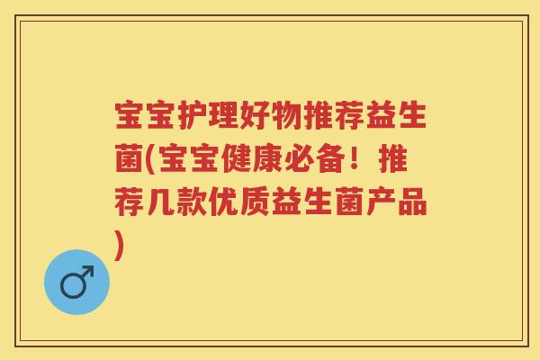 宝宝护理好物推荐益生菌(宝宝健康必备!推荐几款优质益生菌产品) 宝宝护理好物推荐益生菌(宝宝健康必备!推荐几款优质益生菌产品)