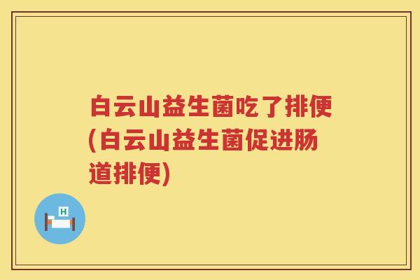 白云山益生菌吃了排便(白云山益生菌促进肠道排便) 白云山益生菌吃了排便(白云山益生菌促进肠道排便)