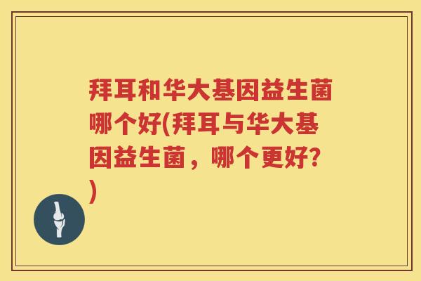 拜耳和华大基因益生菌哪个好(拜耳与华大基因益生菌,哪个更好?) 拜耳和华大基因益生菌哪个好(拜耳与华大基因益生菌,哪个更好?)