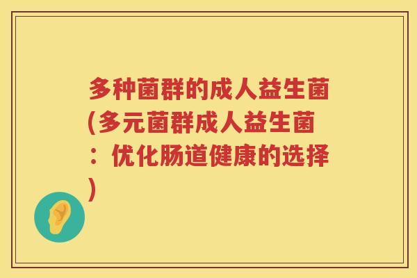 多种菌群的成人益生菌(多元菌群成人益生菌：优化肠道健康的选择)
