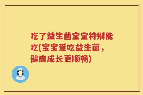吃了益生菌宝宝特别能吃(宝宝爱吃益生菌,健康成长更顺畅) 吃了益生菌宝宝特别能吃(宝宝爱吃益生菌,健康成长更顺畅)