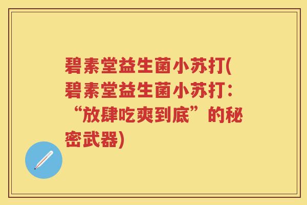 碧素堂益生菌小苏打(碧素堂益生菌小苏打:“放肆吃爽到底”的秘密武器) 碧素堂益生菌小苏打(碧素堂益生菌小苏打:“放肆吃爽到底”的秘密武器)