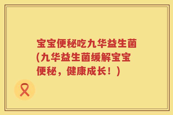宝宝吃九华益生菌(九华益生菌缓解宝宝,健康成长!) 宝宝吃九华益生菌(九华益生菌缓解宝宝,健康成长!)