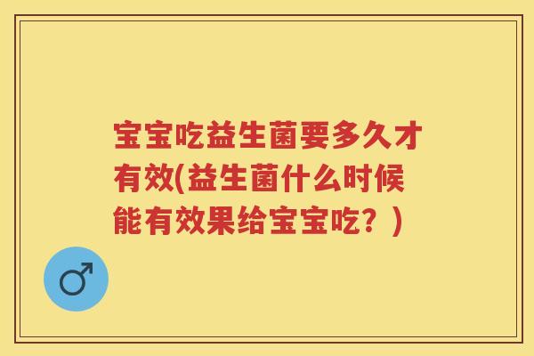 宝宝吃益生菌要多久才有效(益生菌什么时候能有效果给宝宝吃?) 宝宝吃益生菌要多久才有效(益生菌什么时候能有效果给宝宝吃?)