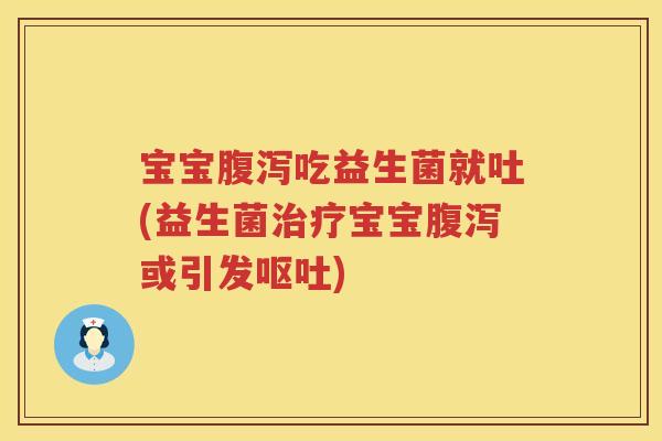 宝宝吃益生菌就吐(益生菌宝宝或引发)