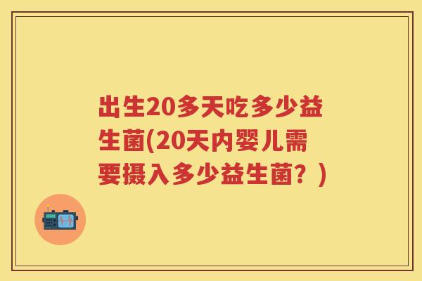 出生20多天吃多少益生菌(20天内婴儿需要摄入多少益生菌？)