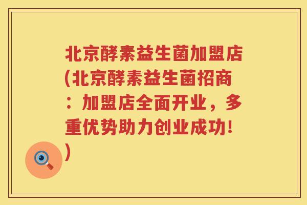 北京酵素益生菌加盟店(北京酵素益生菌招商:加盟店全面开业,多重优势助力创业成功!) 北京酵素益生菌加盟店(北京酵素益生菌招商:加盟店全面开业,多重优势助力创业成功!)