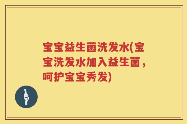 宝宝益生菌洗发水(宝宝洗发水加入益生菌,呵护宝宝秀发) 宝宝益生菌洗发水(宝宝洗发水加入益生菌,呵护宝宝秀发)