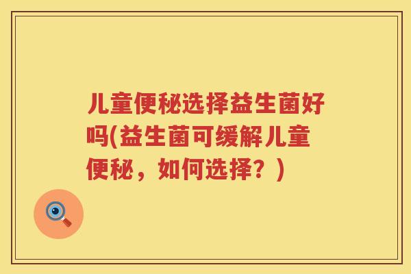 儿童选择益生菌好吗(益生菌可缓解儿童，如何选择？)